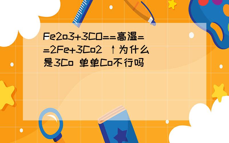 Fe2o3+3CO==高温==2Fe+3Co2 ↑为什么是3Co 单单Co不行吗