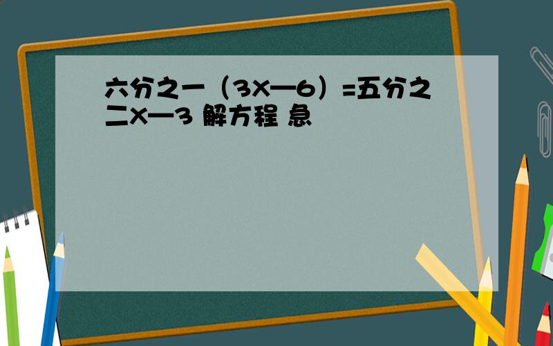 六分之一（3X—6）=五分之二X—3 解方程 急