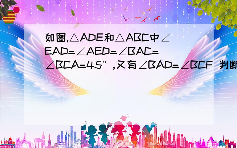 如图,△ADE和△ABC中∠EAD=∠AED=∠BAC=∠BCA=45°,又有∠BAD=∠BCF 判断ED与FC的位置关