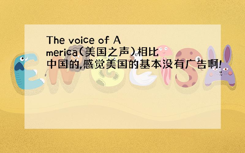 The voice of America(美国之声)相比中国的,感觉美国的基本没有广告啊!