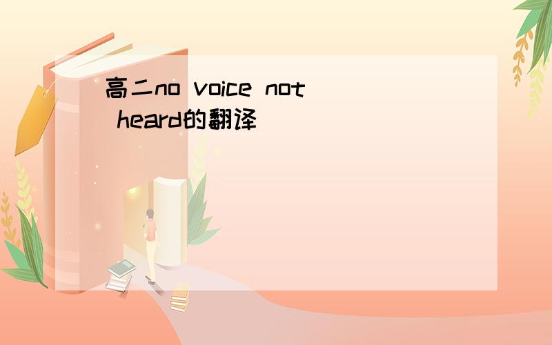 高二no voice not heard的翻译