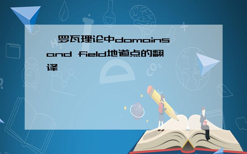 伽罗瓦理论中domains and field地道点的翻译