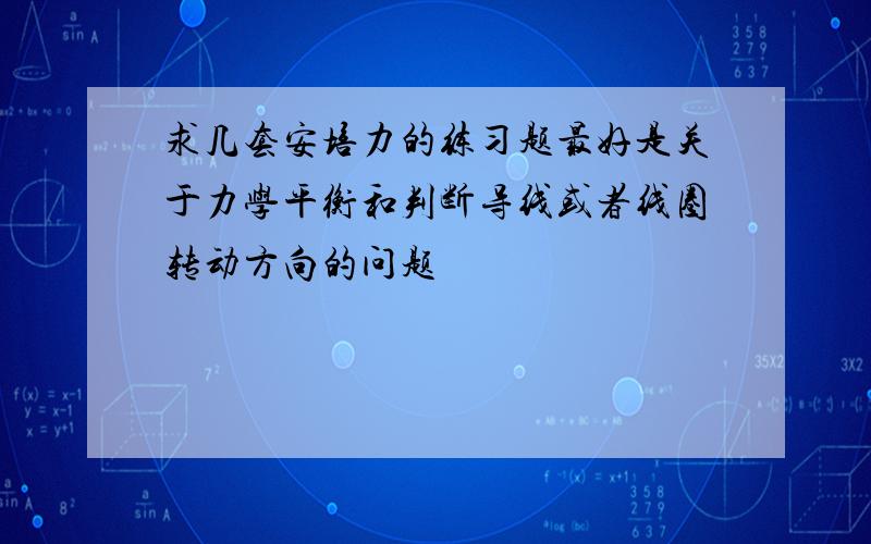 求几套安培力的练习题最好是关于力学平衡和判断导线或者线圈转动方向的问题