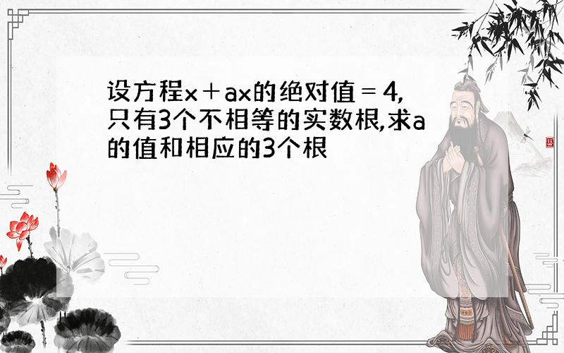 设方程x＋ax的绝对值＝4,只有3个不相等的实数根,求a的值和相应的3个根