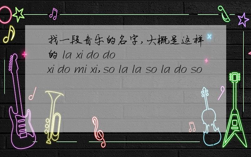 找一段音乐的名字,大概是这样的 la xi do do xi do mi xi,so la la so la do so