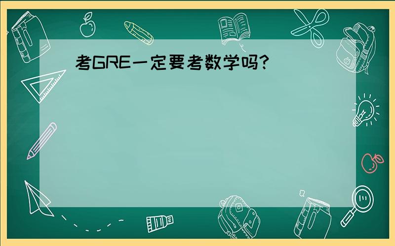 考GRE一定要考数学吗?