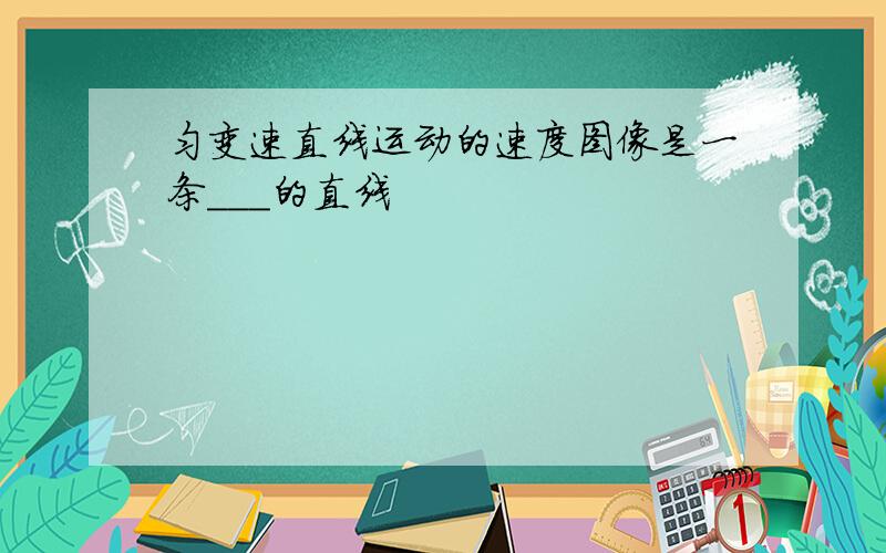 匀变速直线运动的速度图像是一条___的直线