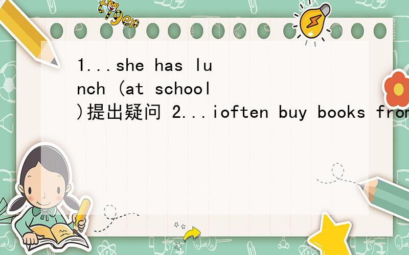 1...she has lunch (at school)提出疑问 2...ioften buy books from