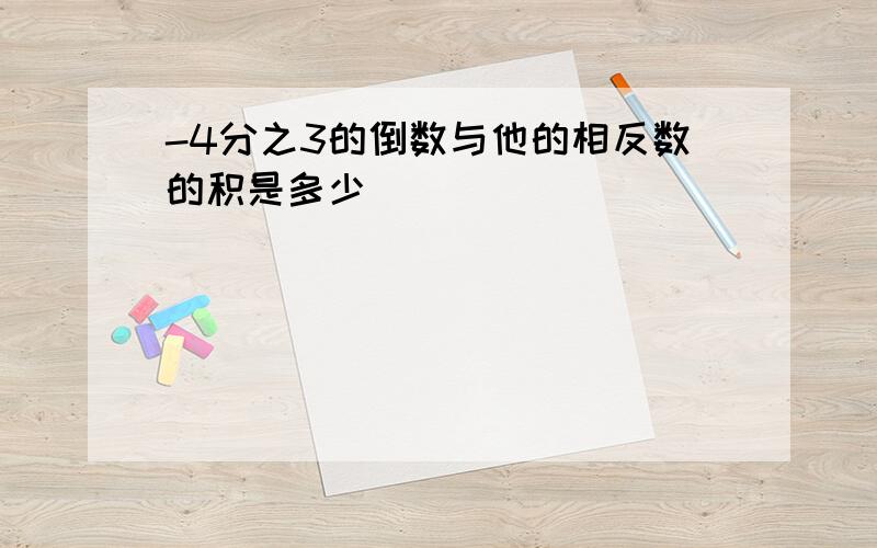 -4分之3的倒数与他的相反数的积是多少