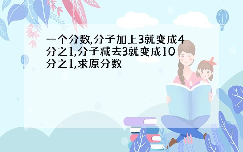 一个分数,分子加上3就变成4分之1,分子减去3就变成10分之1,求原分数