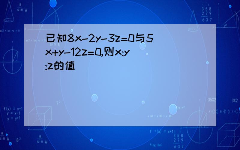 已知8x-2y-3z=0与5x+y-12z=0,则x:y:z的值