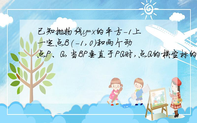 已知抛物线y=x的平方-1上一定点B(-1,0)和两个动点P、Q,当BP垂直于PQ时,点Q的横坐标的取值范围是多少?