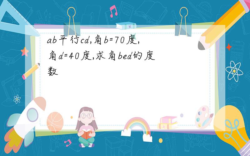 ab平行cd,角b=70度,角d=40度,求角bed的度数