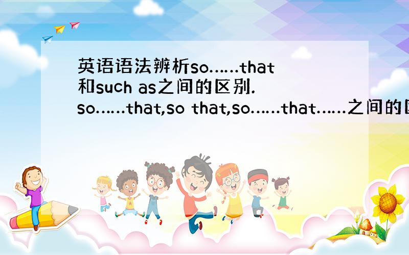 英语语法辨析so……that和such as之间的区别.so……that,so that,so……that……之间的区别