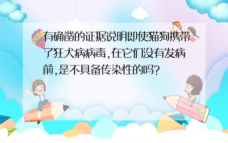 有确凿的证据说明即使猫狗携带了狂犬病病毒,在它们没有发病前,是不具备传染性的吗?