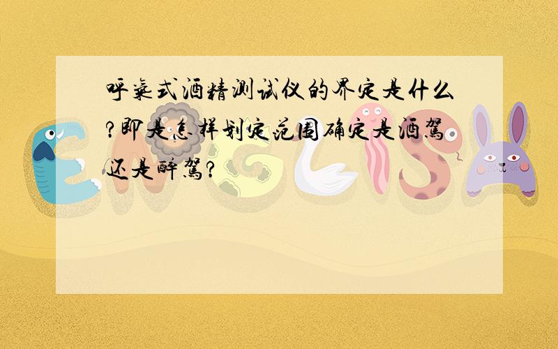 呼气式酒精测试仪的界定是什么?即是怎样划定范围确定是酒驾还是醉驾?