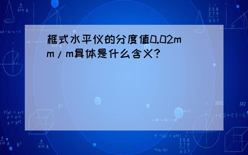 框式水平仪的分度值0.02mm/m具体是什么含义?