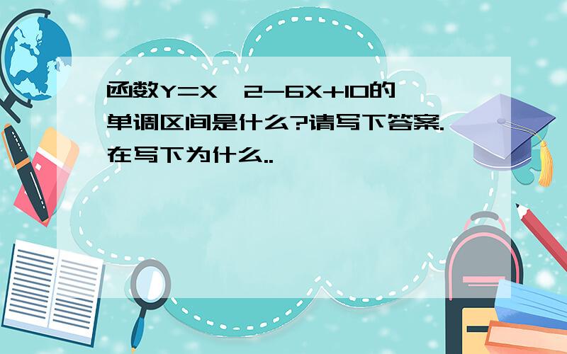 函数Y=X^2-6X+10的单调区间是什么?请写下答案.在写下为什么..