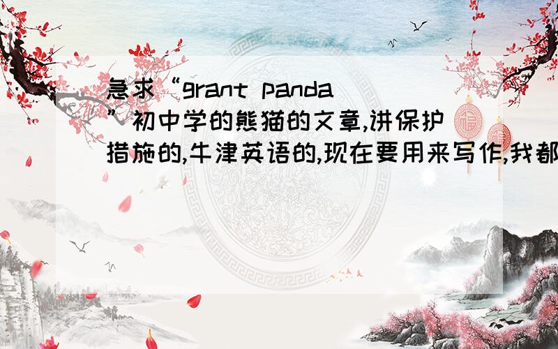 急求“grant panda”初中学的熊猫的文章,讲保护措施的,牛津英语的,现在要用来写作,我都忘了