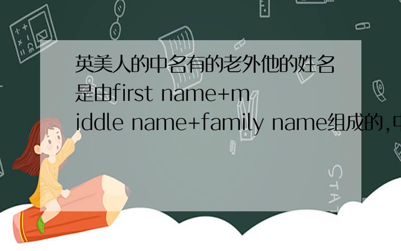 英美人的中名有的老外他的姓名是由first name+middle name+family name组成的,中间多了个中