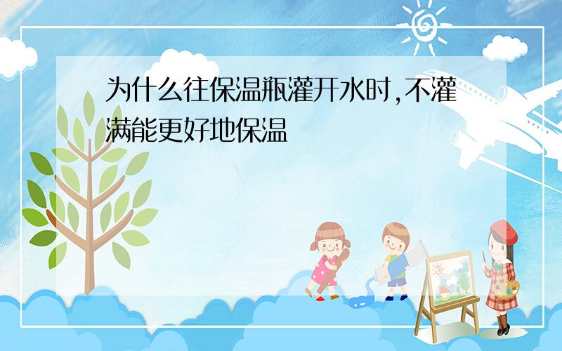 为什么往保温瓶灌开水时,不灌满能更好地保温