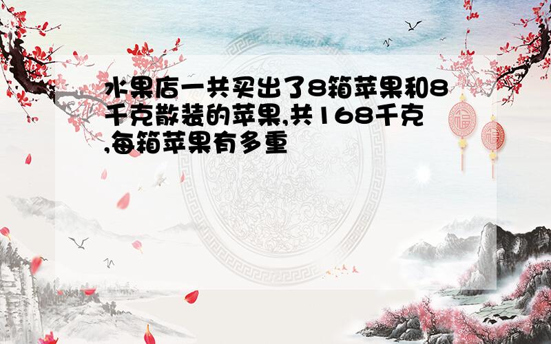 水果店一共买出了8箱苹果和8千克散装的苹果,共168千克,每箱苹果有多重