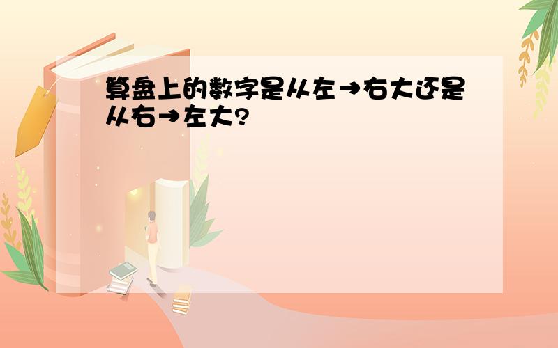 算盘上的数字是从左→右大还是从右→左大?