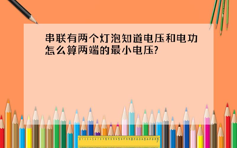 串联有两个灯泡知道电压和电功怎么算两端的最小电压?