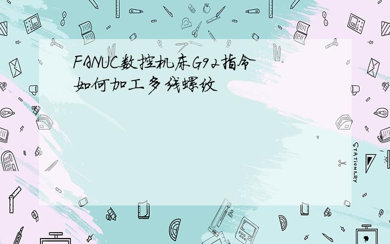 FANUC数控机床G92指令如何加工多线螺纹