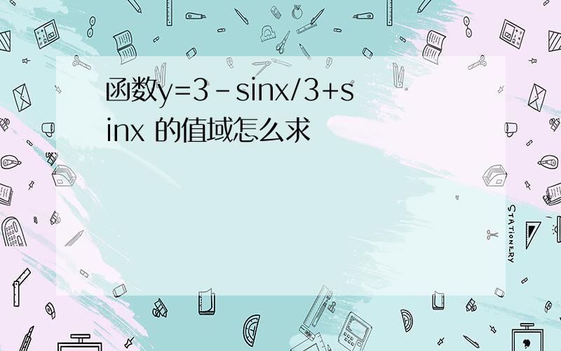 函数y=3-sinx/3+sinx 的值域怎么求