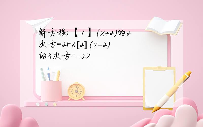 解方程；【1】(x+2)的2次方=256[2](x-2)的3次方=-27