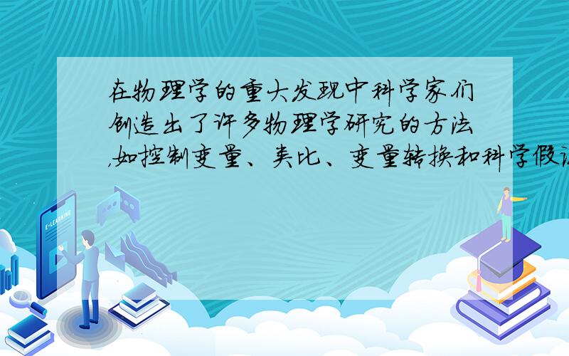 在物理学的重大发现中科学家们创造出了许多物理学研究的方法，如控制变量、类比、变量转换和科学假说等方法．以下是我们在本学期