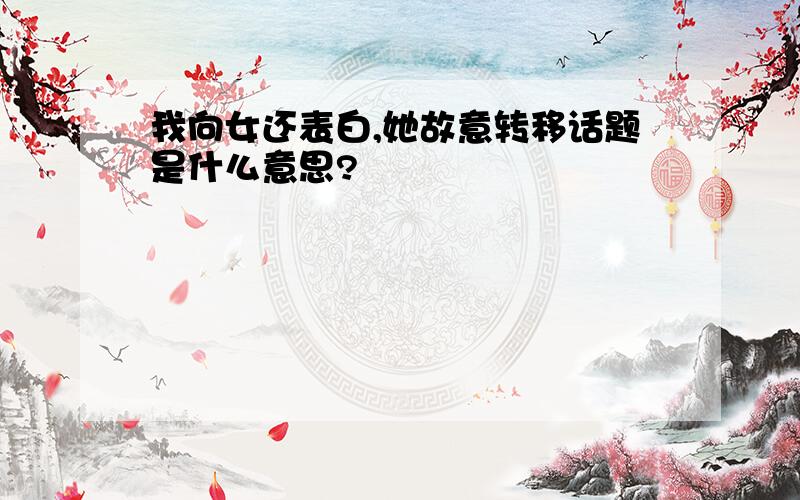 我向女还表白,她故意转移话题是什么意思?