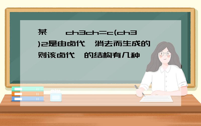 某烯烃ch3ch=c(ch3)2是由卤代烃消去而生成的,则该卤代烃的结构有几种