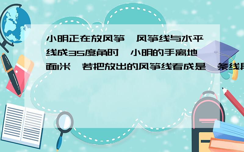 小明正在放风筝,风筝线与水平线成35度角时,小明的手离地面1米,若把放出的风筝线看成是一条线段,长95米,求此风筝的高度