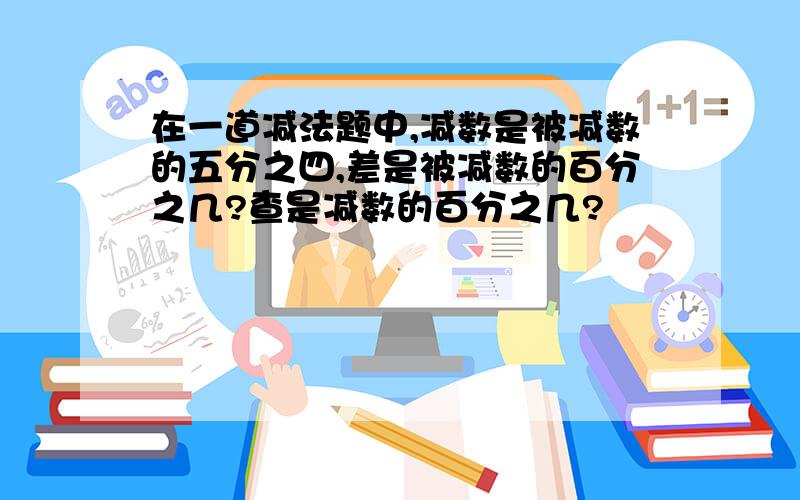 在一道减法题中,减数是被减数的五分之四,差是被减数的百分之几?查是减数的百分之几?