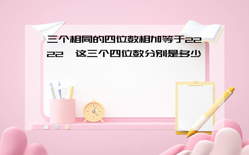 三个相同的四位数相加等于2222,这三个四位数分别是多少