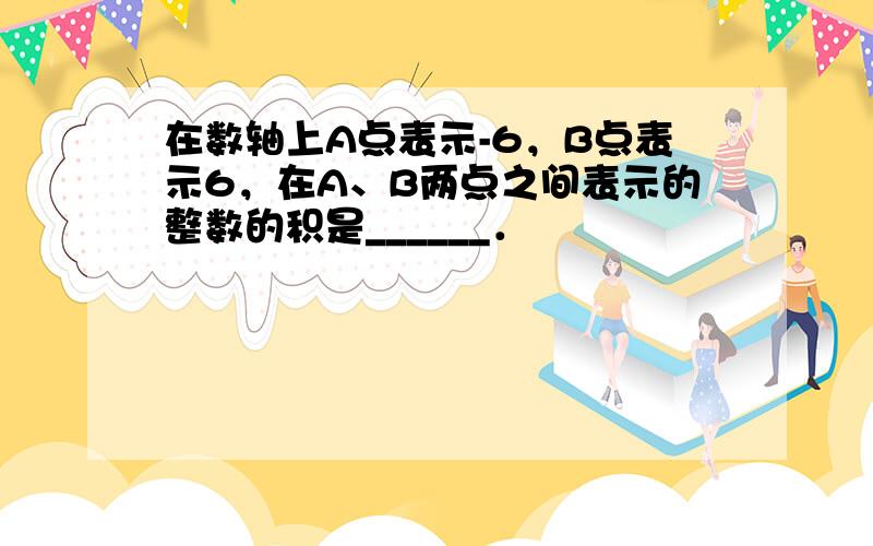 在数轴上A点表示-6，B点表示6，在A、B两点之间表示的整数的积是______．