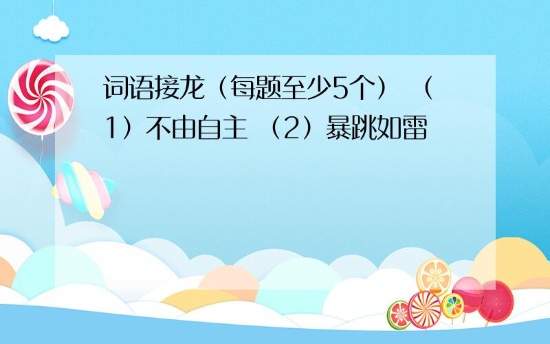 词语接龙（每题至少5个） （1）不由自主 （2）暴跳如雷