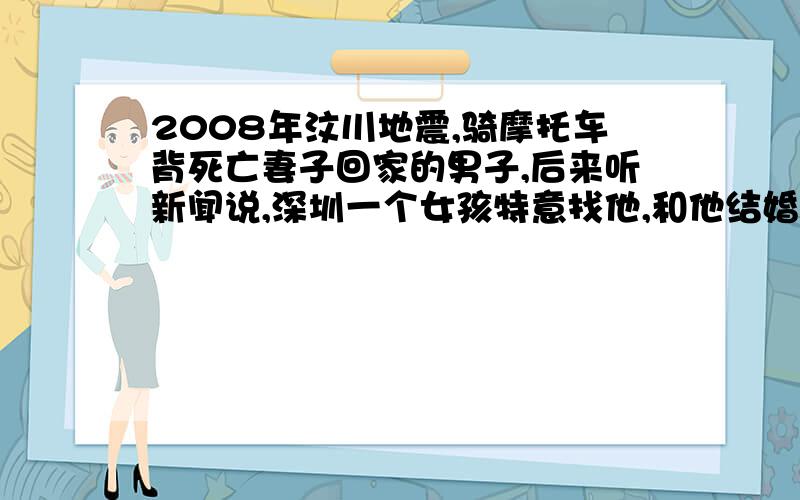 2008年汶川地震,骑摩托车背死亡妻子回家的男子,后来听新闻说,深圳一个女孩特意找他,和他结婚了.