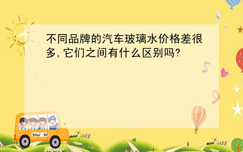 不同品牌的汽车玻璃水价格差很多,它们之间有什么区别吗?