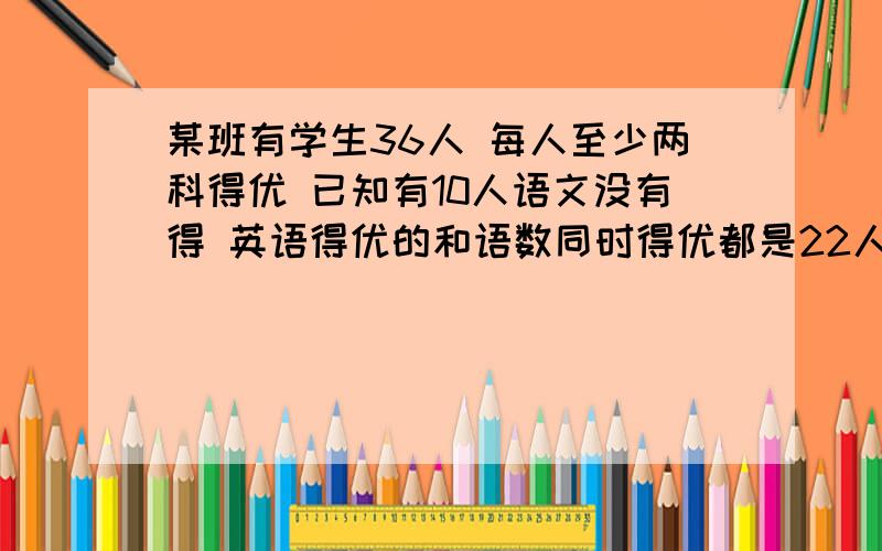 某班有学生36人 每人至少两科得优 已知有10人语文没有得 英语得优的和语数同时得优都是22人.求英语和数学