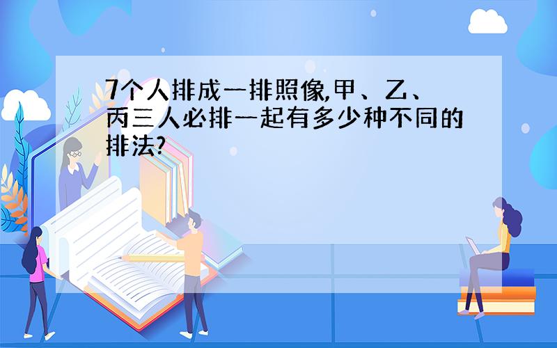 7个人排成一排照像,甲、乙、丙三人必排一起有多少种不同的排法?