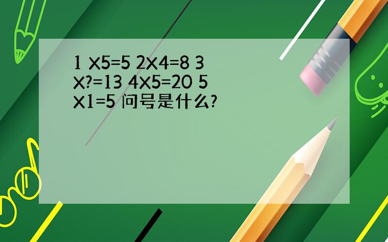 1 X5=5 2X4=8 3X?=13 4X5=20 5X1=5 问号是什么?