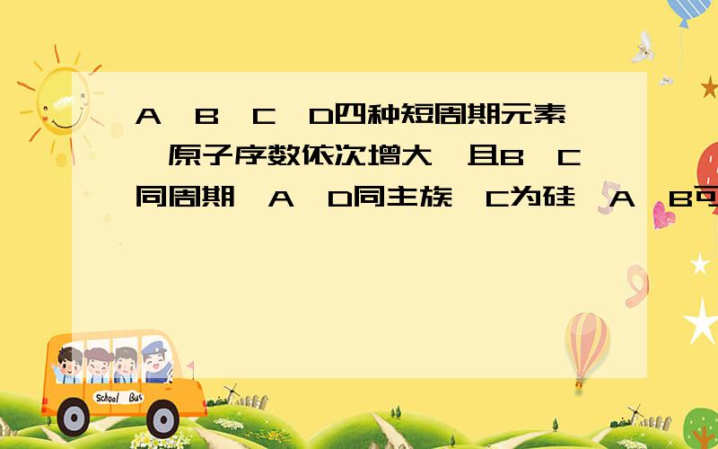 A、B、C、D四种短周期元素,原子序数依次增大,且B、C同周期,A、D同主族,C为硅,A、B可形成BA2形化合物