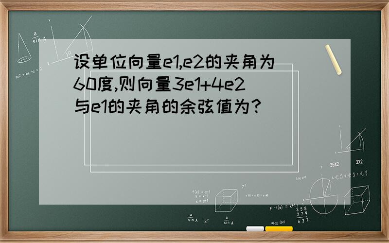 设单位向量e1,e2的夹角为60度,则向量3e1+4e2与e1的夹角的余弦值为?