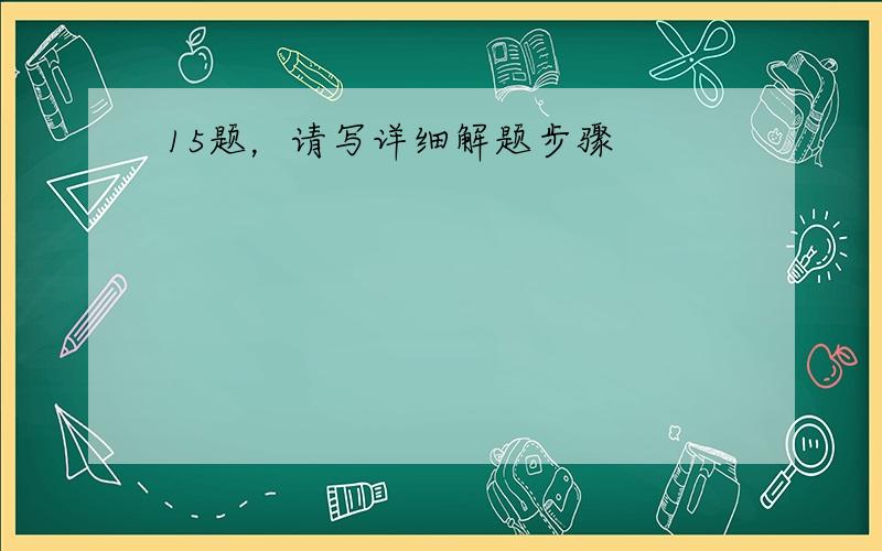 15题，请写详细解题步骤