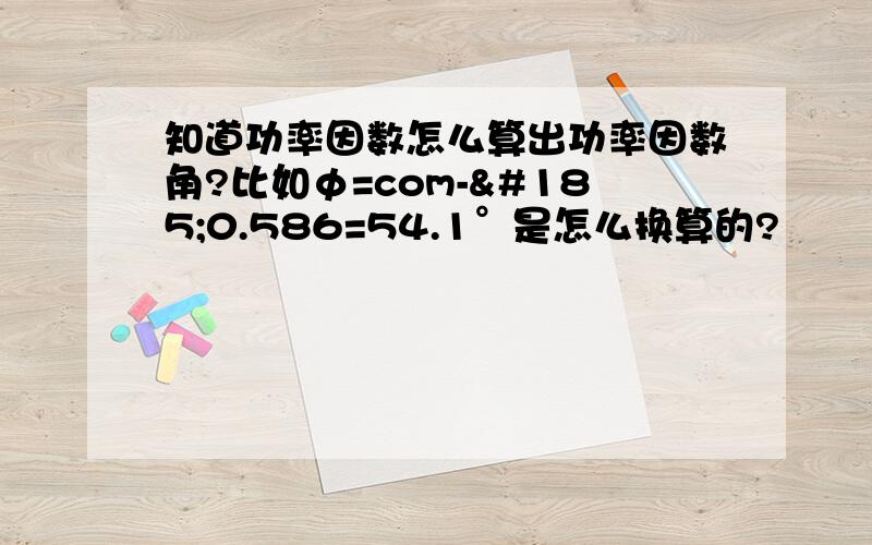 知道功率因数怎么算出功率因数角?比如φ=com-¹0.586=54.1°是怎么换算的?