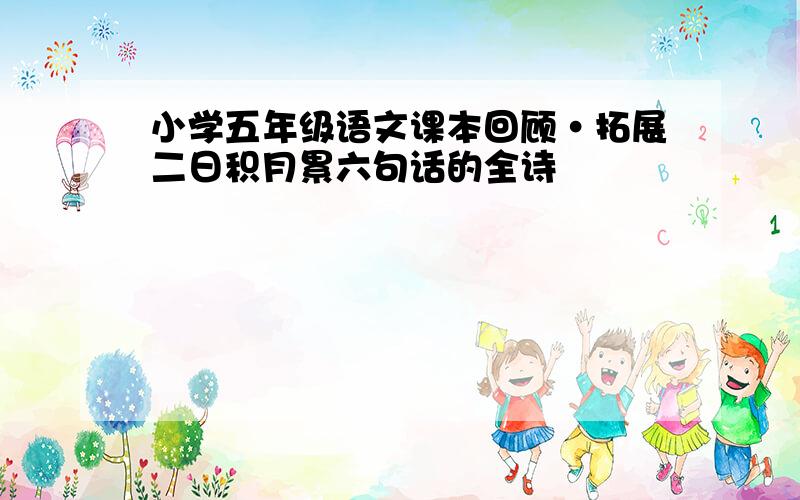 小学五年级语文课本回顾·拓展二日积月累六句话的全诗