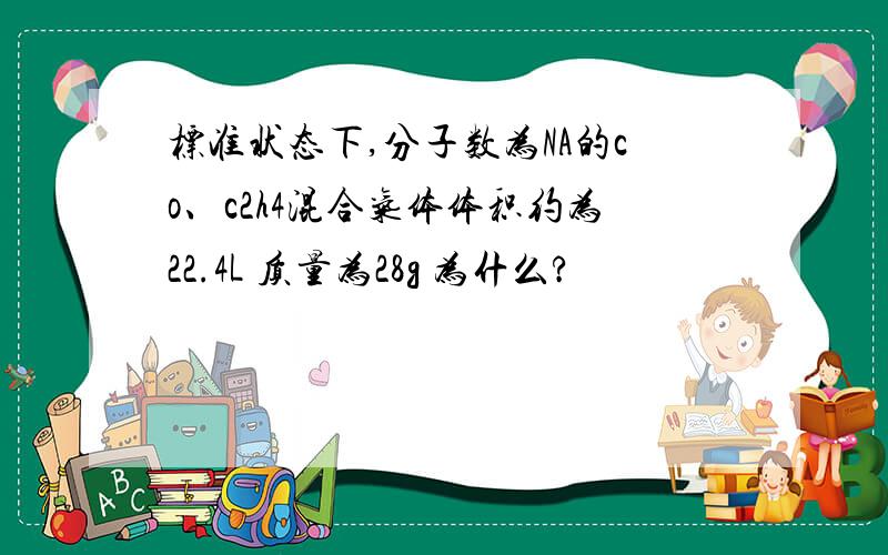 标准状态下,分子数为NA的co、c2h4混合气体体积约为22.4L 质量为28g 为什么?